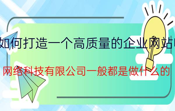 如何打造一个高质量的企业网站呢 网络科技有限公司一般都是做什么的？